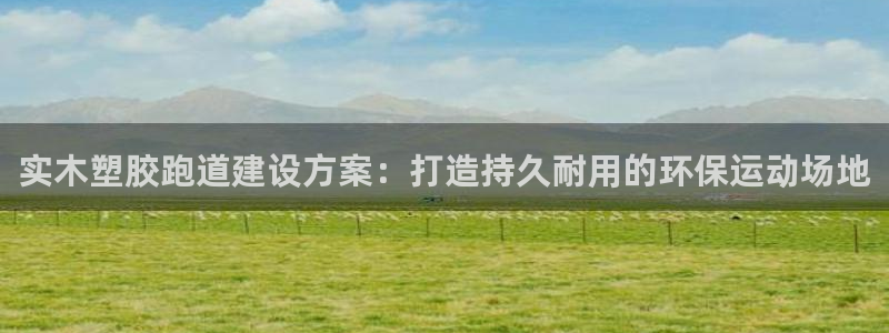 红足1世足球比分预测：实木塑胶跑道建设方案：打造持久耐用的环保运动场地