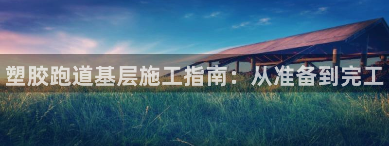 333814红·足一世比分：塑胶跑道基层施工指南：从准备到完工