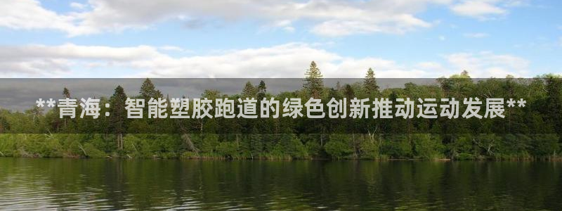 红足一1世比分：**青海：智能塑胶跑道的绿色创新推动运动发展**