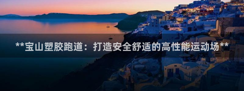 红足1世开奖预测：**宝山塑胶跑道：打造安全舒适的高性能运动场**