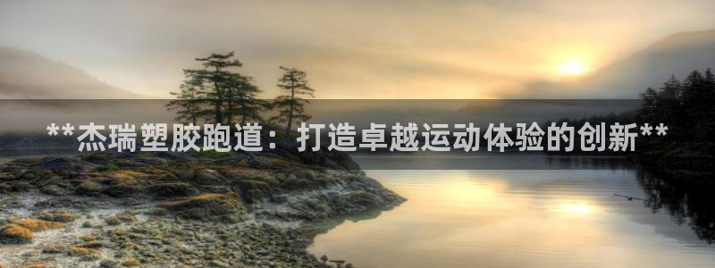 红足一生世：**杰瑞塑胶跑道：打造卓越运动体验的创新**