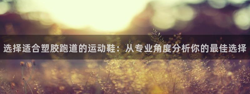 红足1世开奖预测：选择适合塑胶跑道的运动鞋：从专业角度分析你的最佳选择