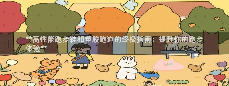 红足1世1站：**高性能跑步鞋和塑胶跑道的终极指南：提升你的跑步
体验**
