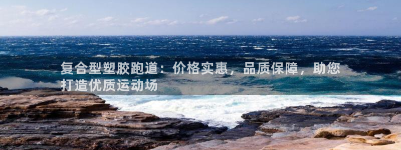 红足一1世手机开奖：复合型塑胶跑道：价格实惠，品质保障，助您
打造优质运动场