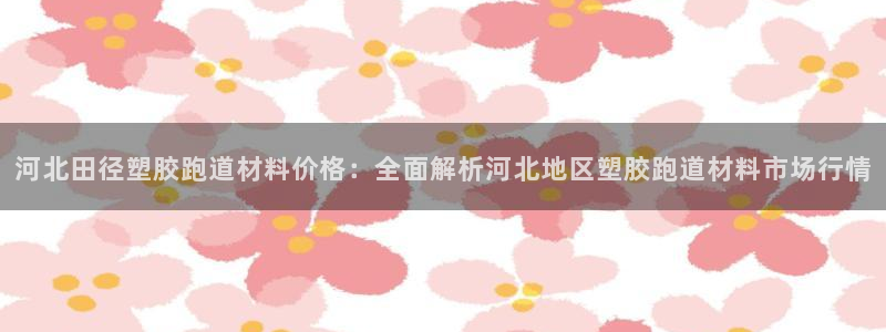 红足一1世比分网：河北田径塑胶跑道材料价格：全面解析河北地区塑胶跑道材料市场行情