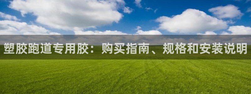 红足1一世开奖版：塑胶跑道专用胶：购买指南、规格和安装说明
