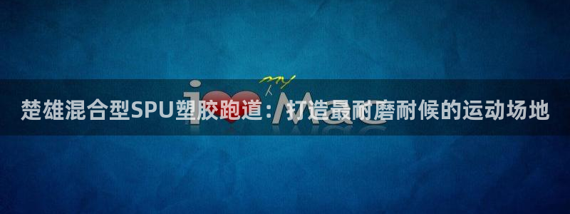 红足i世足球手机网：楚雄混合型SPU塑胶跑道：打造最耐磨耐候的运动场地