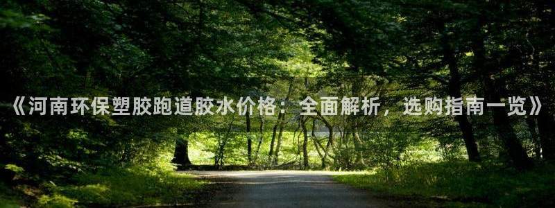 66814红足一66814世：《河南环保塑胶跑道胶水价格：全面解析，选购指南一览》