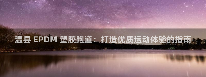 777814红·足一世比分：温县 EPDM 塑胶跑道：打造优质运动体验的指南