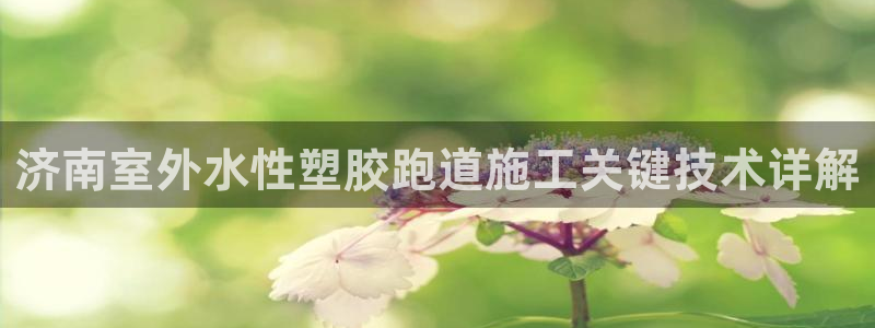 红足一1世666814足球比分网：济南室外水性塑胶跑道施工关键技术详解