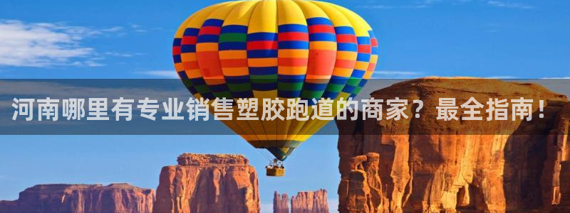 百度红足一1是干什么的：河南哪里有专业销售塑胶跑道的商家？最全指南！