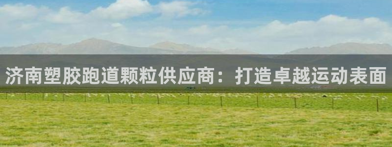 777814红·足一世比分：济南塑胶跑道颗粒供应商：打造卓越运动表面