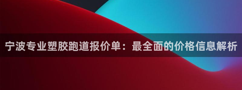 红足一1世皇冠地址：宁波专业塑胶跑道报价单：最全面的价格信息解析
