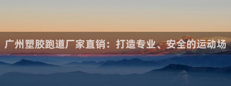 红足1世足球网址大全：广州塑胶跑道厂家直销：打造专业、安全的运动场